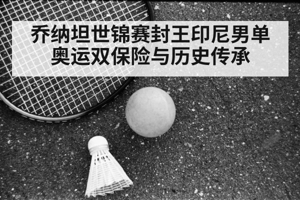 乔纳坦世锦赛封王印尼男单奥运双保险与历史传承