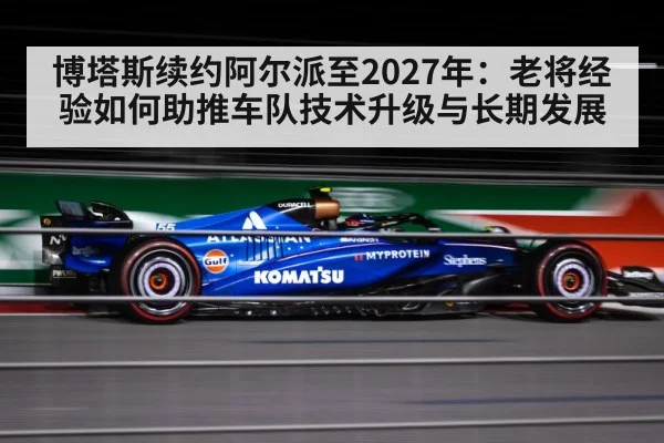 博塔斯续约阿尔派至2027年：老将经验如何助推车队技术升级与长期发展