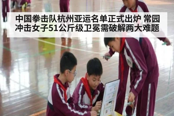 中国拳击队杭州亚运名单正式出炉 常园冲击女子51公斤级卫冕需破解两大难题