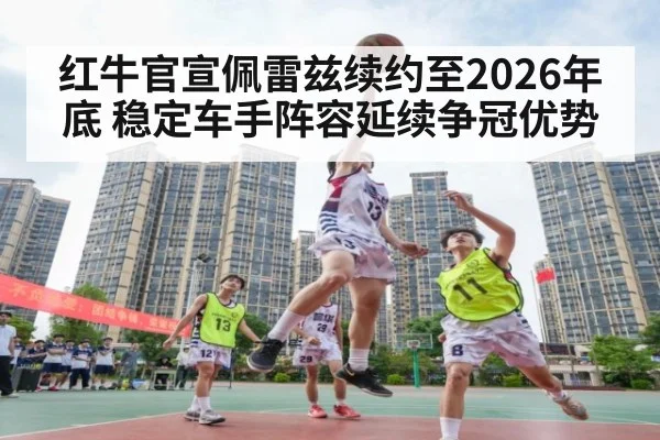 红牛官宣佩雷兹续约至2026年底 稳定车手阵容延续争冠优势