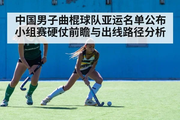 中国男子曲棍球队亚运名单公布 小组赛硬仗前瞻与出线路径分析