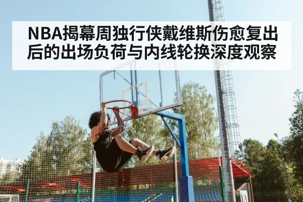 NBA揭幕周独行侠戴维斯伤愈复出后的出场负荷与内线轮换深度观察
