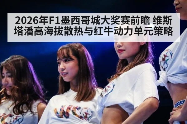 2026年F1墨西哥城大奖赛前瞻 维斯塔潘高海拔散热与红牛动力单元策略