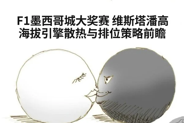 F1墨西哥城大奖赛 维斯塔潘高海拔引擎散热与排位策略前瞻
