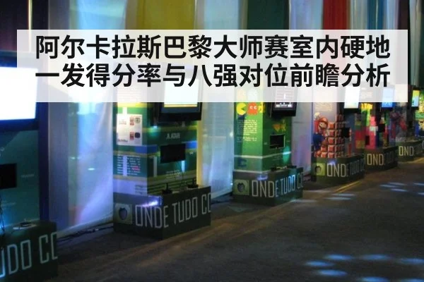 阿尔卡拉斯巴黎大师赛室内硬地一发得分率与八强对位前瞻分析